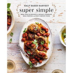 Half Baked Harvest Super Simple : More Than 125 Recipes for Instant, Overnight, Meal-Prepped, and Easy Comfort Foods by Tieghan Gerard
