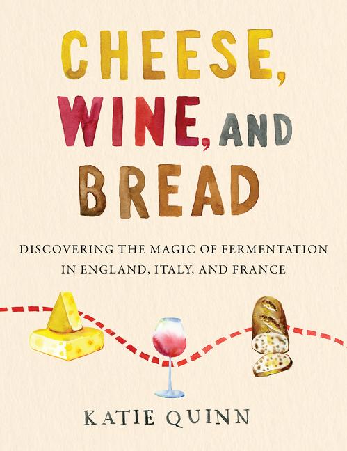 Cheese, Wine, and Bread Discovering the Magic of Fermentation in England, Italy, and France