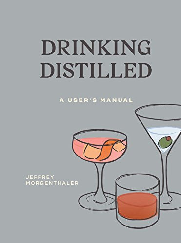Drinking Distilled A User's Manual by Jeffrey Morgenthaler