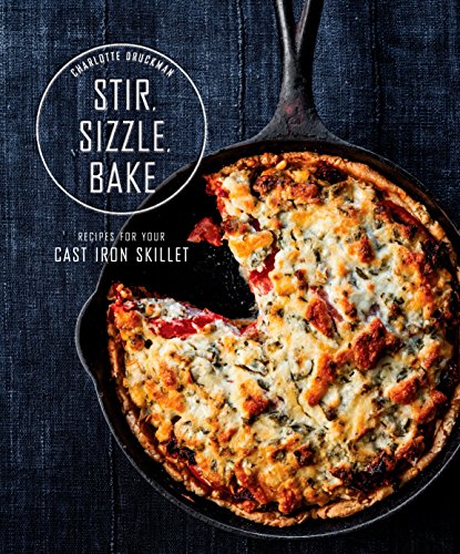 Stir Sizzle Bake Recipes For Your Cast-Iron Skillet by Charlotte Druckman