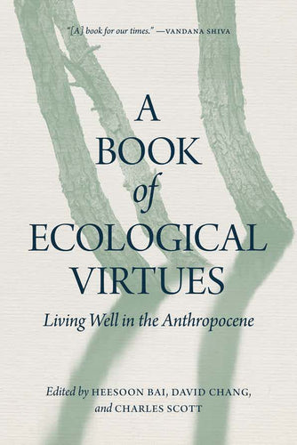 A Book of Ecological Virtues Living Well in the Anthropocene by Heesoon Bai, David Chang and Charles Scott