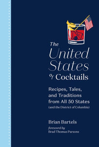 The United States of Cocktails Recipes Tales and Traditions from All 50 States by Brian Bartels