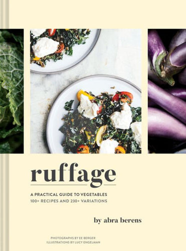 Ruffage A Practical Guide to Vegetables 100+ Recipes and 230+ Variations by Abra Berens