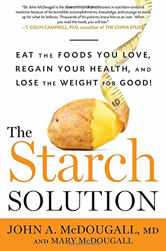 Starch Solution  Eat the Foods You Love  Regain Your Health  and Lose the Weight for Good! by John McDougall