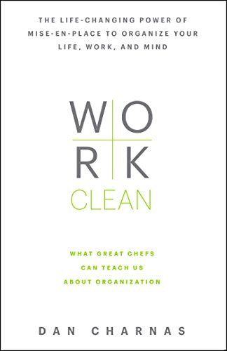 Work Clean   The Life Changing Power of Mise En Place to Organize Your Life  Work  and Mind by  Dan Charnas
