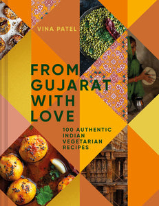 From Gujarat, With Love: 100 Easy Indian Vegetarian Recipes by Vina Patel /