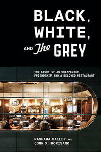 Black, White, and the Grey The Story of an Unexpected Friendship and a Beloved Restaurant by Mashama Bailey and John O. Morisano