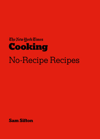 The New York Times Cooking No-Recipe Recipes by Sam Sifton