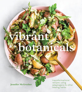 Vibrant Botanicals Transformational Recipes Using Adaptogens & Other Healing Herbs by Jennifer McGruther