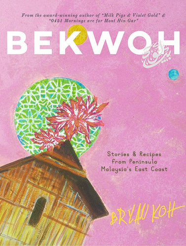Bekwoh: Stories & Recipes from Peninsula Malaysia's East Coast, by Brian Koh
