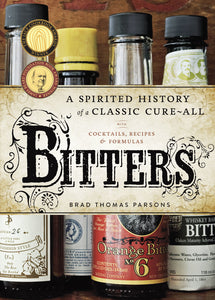 Bitters A Spirited History of a Classic Cure-all with Cocktails Recipes and Formulas by Brad Thomas Parsons