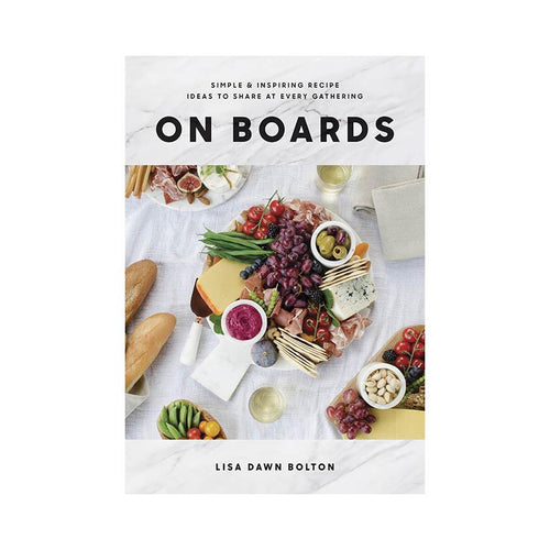 On Boards: Simple & Inspiring Recipe Ideas to Share at Every Gathering by Lisa Dawn Bolton