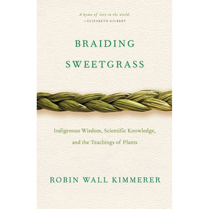 Braiding Sweetgrass Indigenous Wisdom, Scientific Knowledge and the Teaching of Plants by Robin Wall Kimmerer