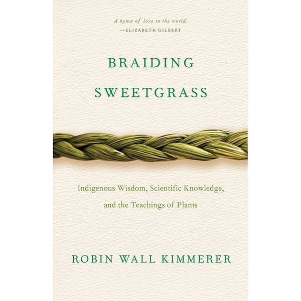 Braiding Sweetgrass Indigenous Wisdom, Scientific Knowledge and the Teaching of Plants by Robin Wall Kimmerer