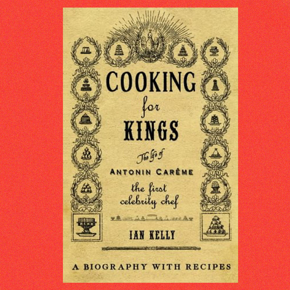 Cooking for Kings The  Life of Antonin Careme The First Celebrity Chef by Ian Kelly