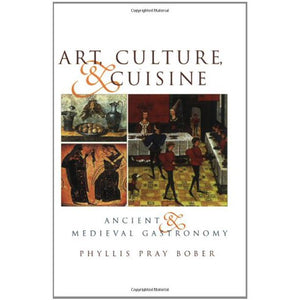 Art,  Culture,  & Cuisine Ancient & Medieval Gastronomy by Phyllis Pray Bober