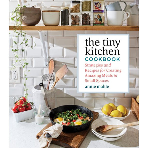 The Tiny Kitchen Cookbook: Strategies and Recipes for Creating Amazing Meals in Small Spaces