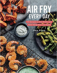 Air Fry Every Day 75 Recipes to Fry,  Roast,  and Bake Using Your Air Fryer by  Ben Mims