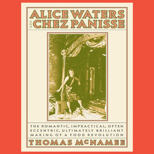 Alice Waters and Chez Panisse The Romantic, Impractical, Often Eccentric, Ultimately Brilliant Making of A Food Revolution by Thomas McNamee