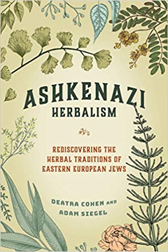 Ashkenazi Herbalism Rediscovering the Herbal Traditions of Eastern European Jews by Deatra Cohen