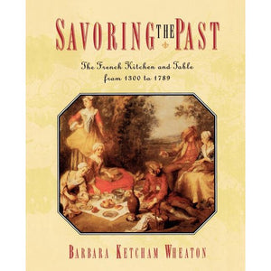 Savoring the Past The French Kitchen and Table from 1300 to 1789 by Barbara Ketcham Wheaton