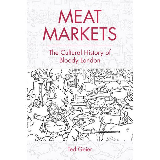 Meat Markets The Cultural History of Bloody London by Ted Geier