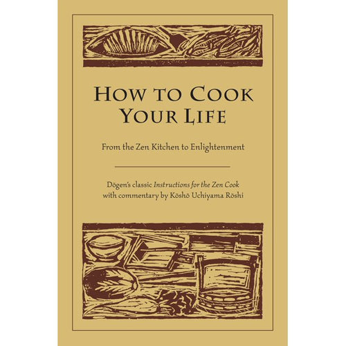 How to Cook Your Life by Zen Master Dogen and Kosho Uchiyama Roshi