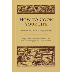 How to Cook Your Life by Zen Master Dogen and Kosho Uchiyama Roshi