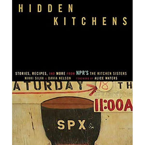Hidden Kitchens  Stories  Recipes  and More from NPR s The Kitchen Sisters by Nikki Silva + Davia Nelson