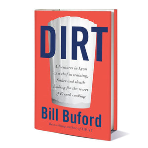 Dirt: Adventures in Lyon as a Chef in Training, Father, and Sleuth Looking for the Secret of French Cooking by Bill Buford