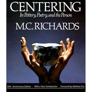 Centering In Pottery, Poetry, and the Person by M.C. Richards