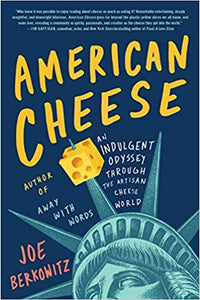 American Cheese An Indulgent Odyssey Through the Artisan Cheese World by Joe Berkowitz