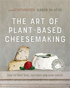 The Art of Plant-Based Cheesemaking How To Craft Real, Cultured, Non-Dairy Cheese by Karen McAthy