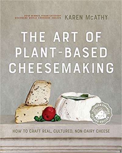 The Art of Plant-Based Cheesemaking How To Craft Real, Cultured, Non-Dairy Cheese by Karen McAthy
