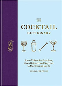 The Cocktail Dictionary An A - Z of Cocktail Recipes, From Daiquiri and Negroni to Martini and Spritz by Henry Jeffreys