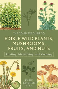 The Complete Guide to Edible Wild Plants, Mushrooms, Fruits, and Nuts : How to Find, Identify, and Cook Them by Katie Letcher Lyle