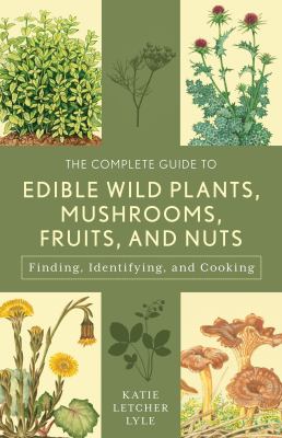 The Complete Guide to Edible Wild Plants, Mushrooms, Fruits, and Nuts : How to Find, Identify, and Cook Them by Katie Letcher Lyle
