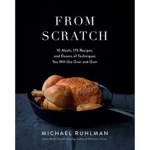 From Scratch 10 Meals,  175 Recipes,  and Dozens of Techniques You Will Use Over and Over by Michael  Ruhlman