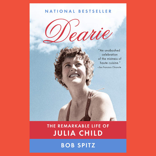 Dearie the Remarkable Life of Julia Child by Bob Spitz