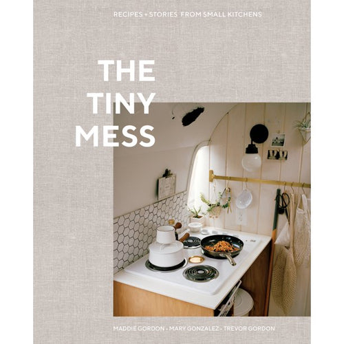 The Tiny Mess Recipes + Stories From Small Kitchens by Maddie Gordon