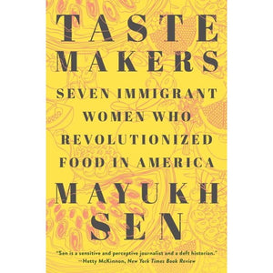Taste Makers Seven Immigrant Women Who Revolutionized Food in America by Mayukh Sen