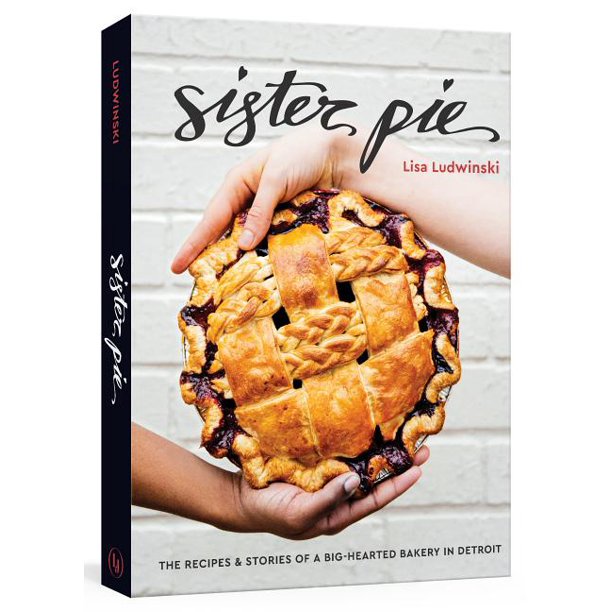 Sister Pie The Recipes & Stories of A Big-Hearted Bakery in Detroit by Lisa Ludwinski