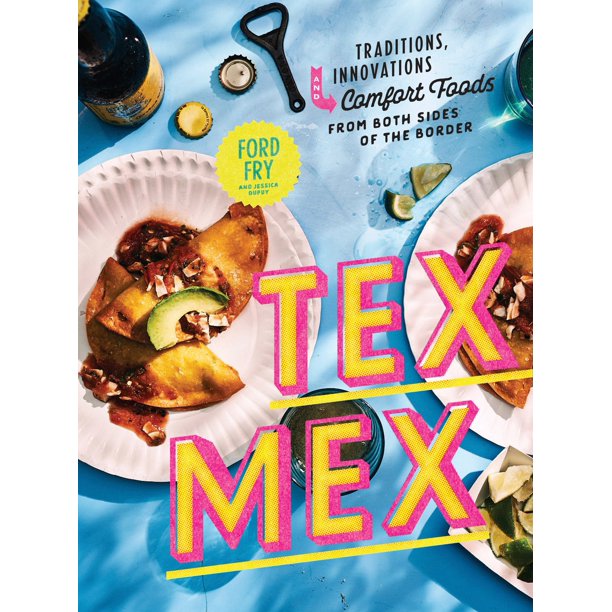 Tex-Mex Traditions,  Innovations,  and Comfort Foods From Both Sides of the Border by Ford Fry
