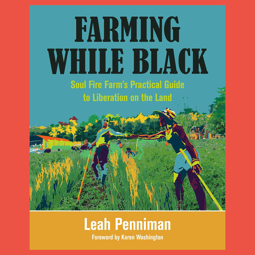 Farming While Black Soul Fire Farm's Practical Guide to Liberation on the Land by Penniman Leah
