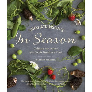 Greg Atkinson's In Season: Culinary Adventures of a Pacific Northwest Chef by Greg Atkinson