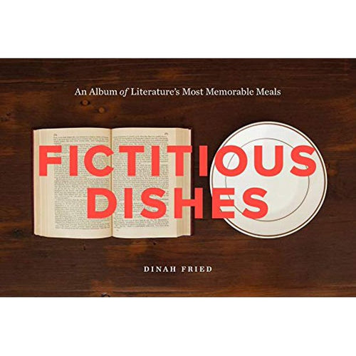 Fictitious Dishes: An Album of Literature's Most Memorable Meals by Dinah Fried