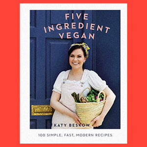 Five Ingredient Vegan 100 Simple Fast Modern Recipes by Katy Beskow