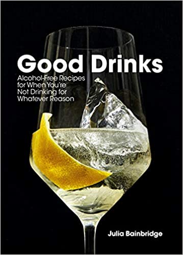 Good Drinks Alcohol-Free Recipes For When You're Not Drinking For Whatever Reason by Julia Bainbridge