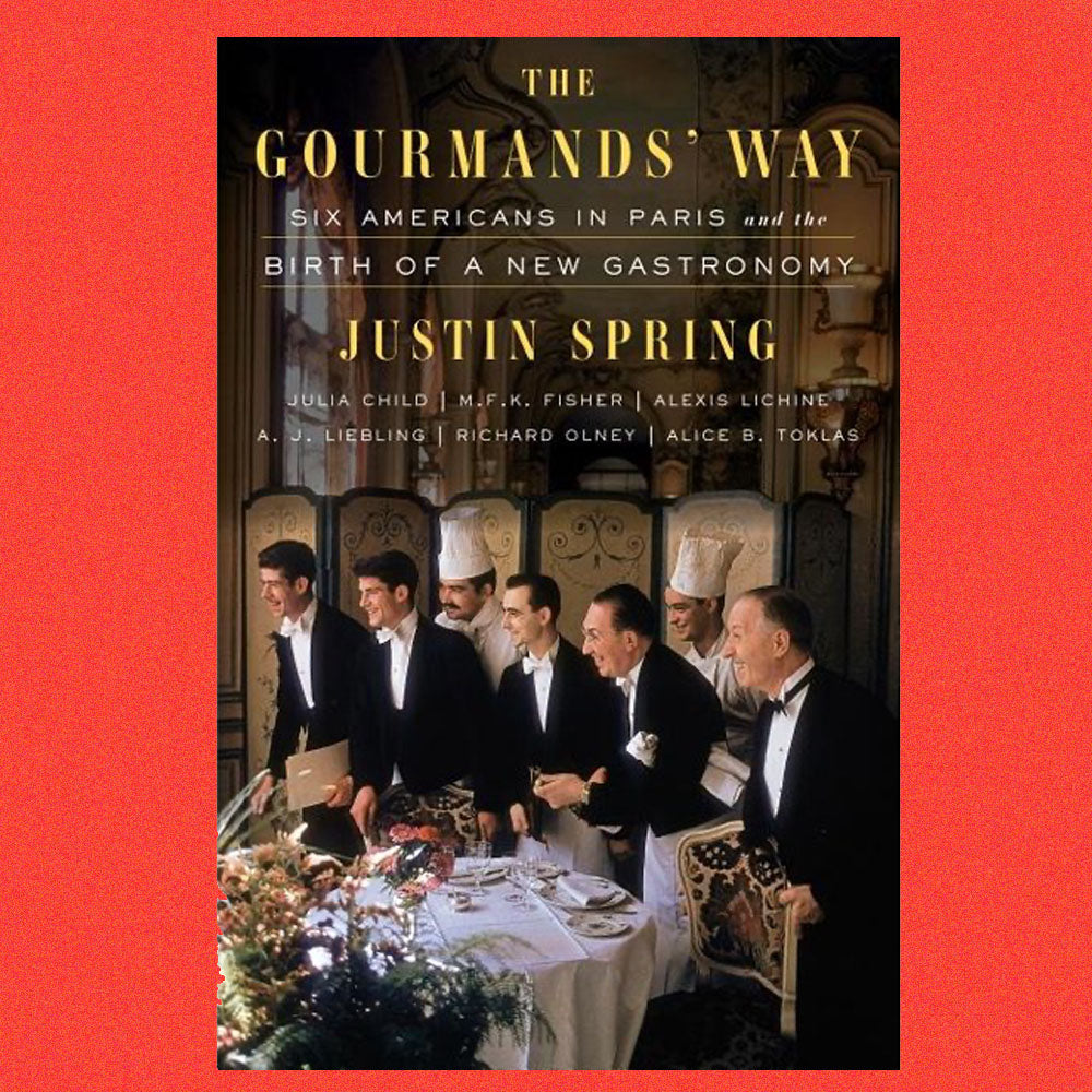 The Gourmands' Way Six Americans in Paris and the Birth of a New Gastronomy by Justin Spring