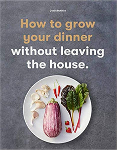 How To Grow Your Dinner Without Leaving the House by Claire Ratinon